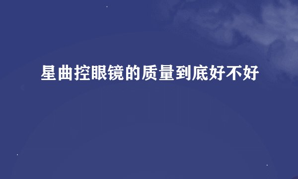 星曲控眼镜的质量到底好不好