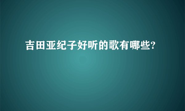 吉田亚纪子好听的歌有哪些?