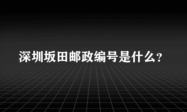 深圳坂田邮政编号是什么？