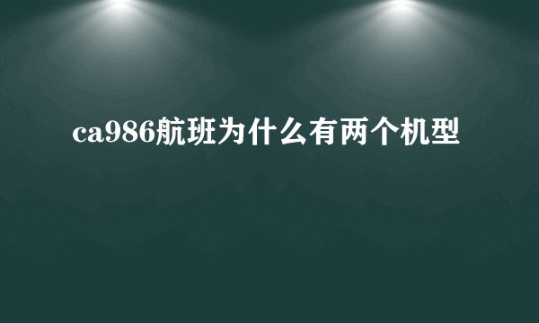 ca986航班为什么有两个机型