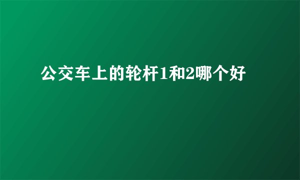 公交车上的轮杆1和2哪个好