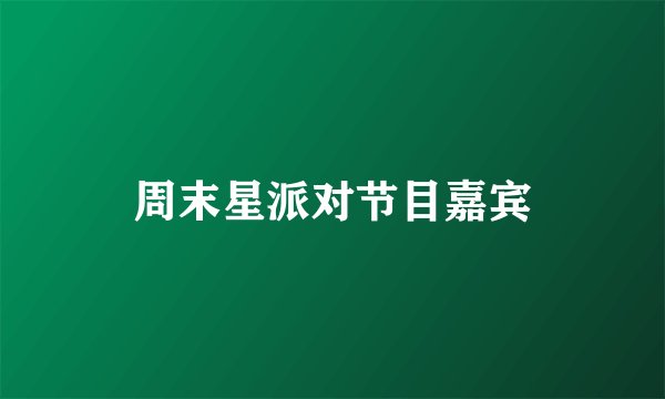 周末星派对节目嘉宾