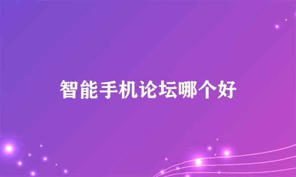 智能手机论坛哪个好