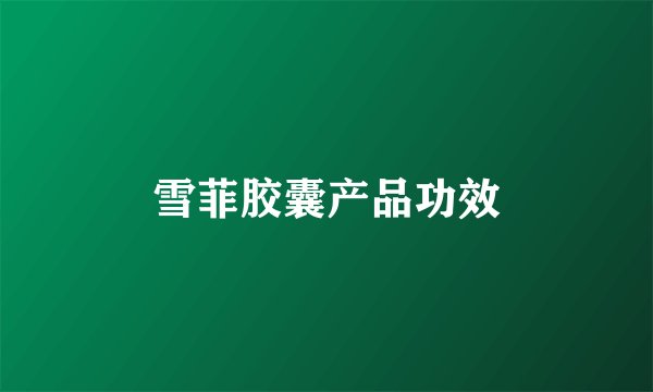 雪菲胶囊产品功效