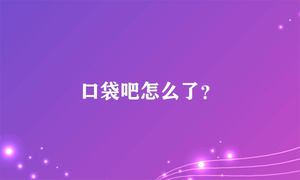 口袋吧怎么了？