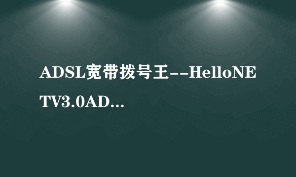 ADSL宽带拨号王--HelloNETV3.0ADSL宽带拨号王(HelloNet)的闪亮特色