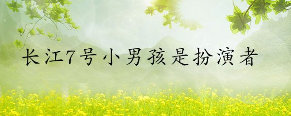 长江7号小男孩是扮演者
