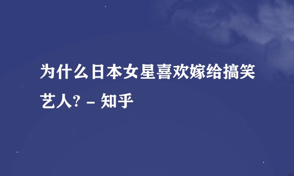 为什么日本女星喜欢嫁给搞笑艺人? - 知乎