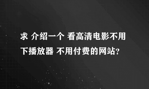 求 介绍一个 看高清电影不用下播放器 不用付费的网站？