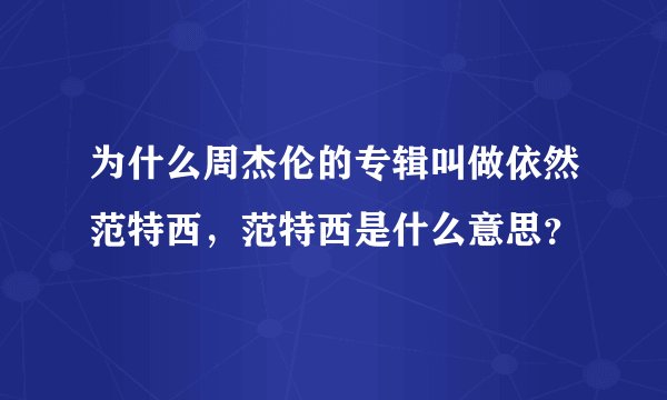 为什么周杰伦的专辑叫做依然范特西，范特西是什么意思？