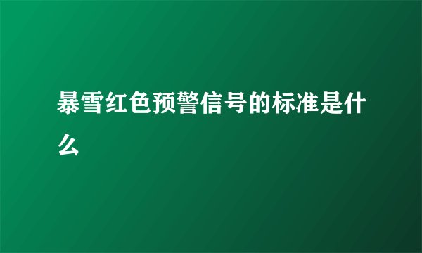 暴雪红色预警信号的标准是什么