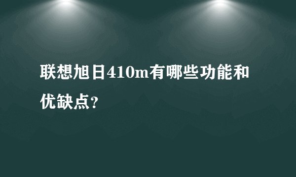 联想旭日410m有哪些功能和优缺点？