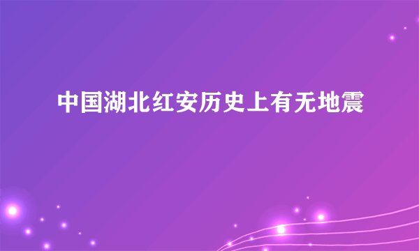 中国湖北红安历史上有无地震