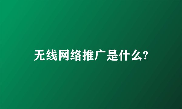 无线网络推广是什么?