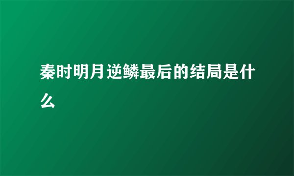 秦时明月逆鳞最后的结局是什么
