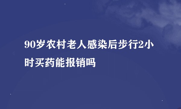 90岁农村老人感染后步行2小时买药能报销吗