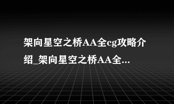 架向星空之桥AA全cg攻略介绍_架向星空之桥AA全cg攻略是什么