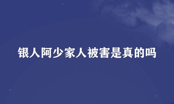 银人阿少家人被害是真的吗