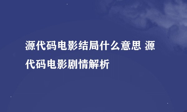 源代码电影结局什么意思 源代码电影剧情解析