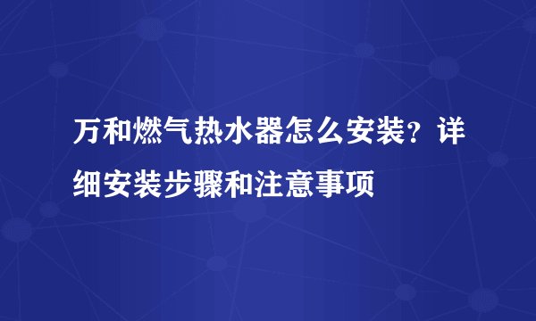 万和燃气热水器怎么安装？详细安装步骤和注意事项