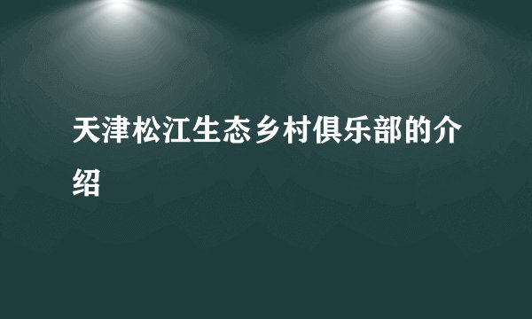 天津松江生态乡村俱乐部的介绍