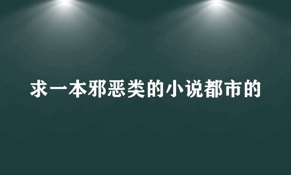 求一本邪恶类的小说都市的