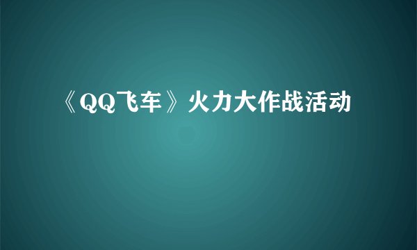《QQ飞车》火力大作战活动