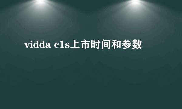 vidda c1s上市时间和参数