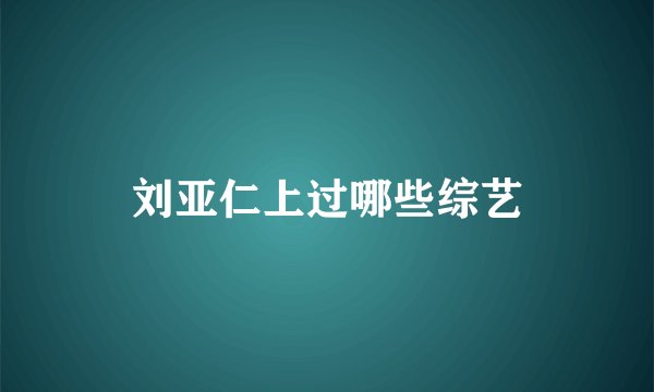 刘亚仁上过哪些综艺
