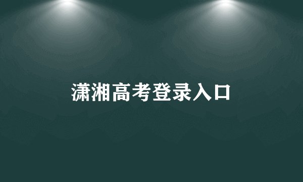 潇湘高考登录入口