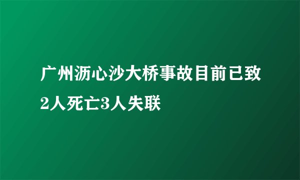 广州沥心沙大桥事故目前已致2人死亡3人失联