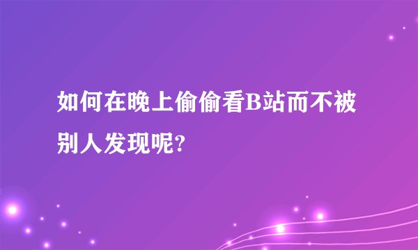 如何在晚上偷偷看B站而不被别人发现呢?