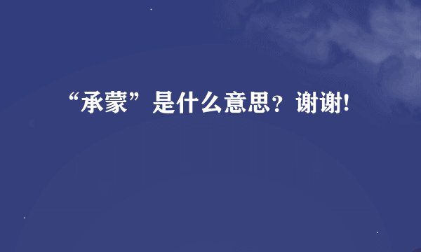 “承蒙”是什么意思？谢谢!