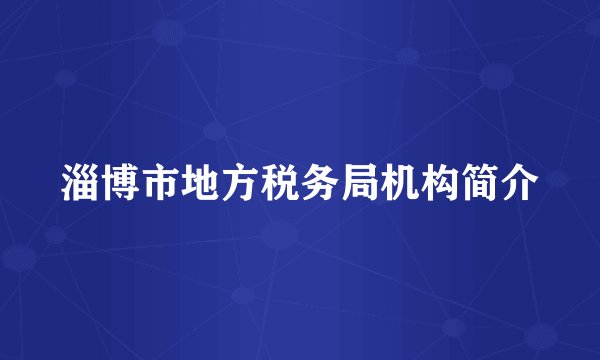 淄博市地方税务局机构简介