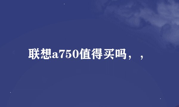 联想a750值得买吗，，