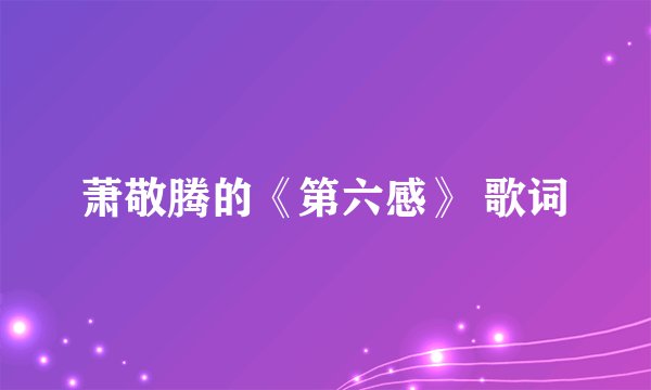萧敬腾的《第六感》 歌词