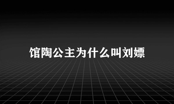 馆陶公主为什么叫刘嫖