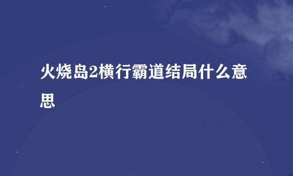 火烧岛2横行霸道结局什么意思