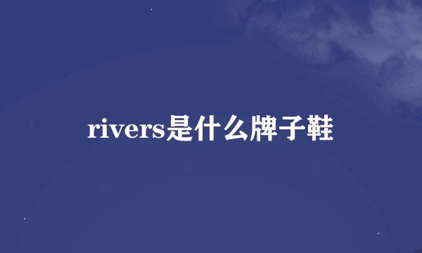 rivers是什么牌子鞋