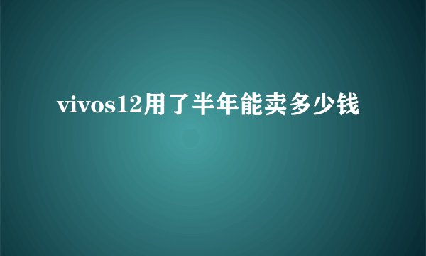vivos12用了半年能卖多少钱