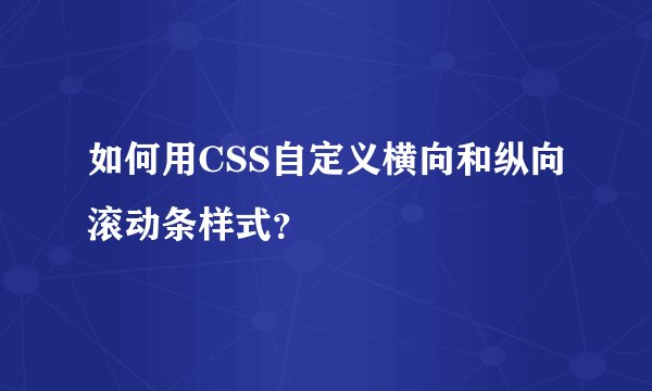 如何用CSS自定义横向和纵向滚动条样式？