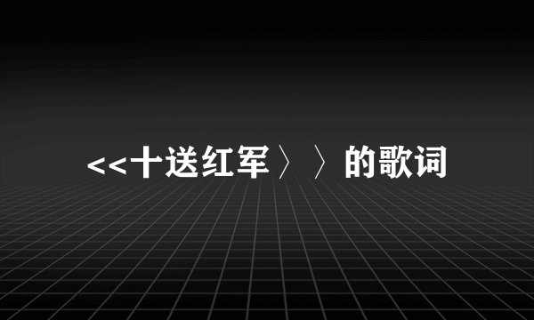 <<十送红军〉〉的歌词