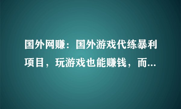 国外网赚：国外游戏代练暴利项目，玩游戏也能赚钱，而且还是美金