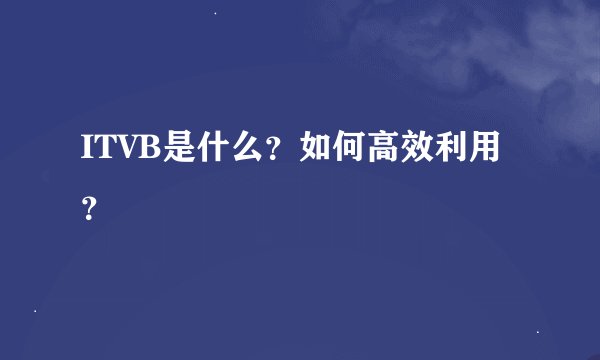 ITVB是什么？如何高效利用？