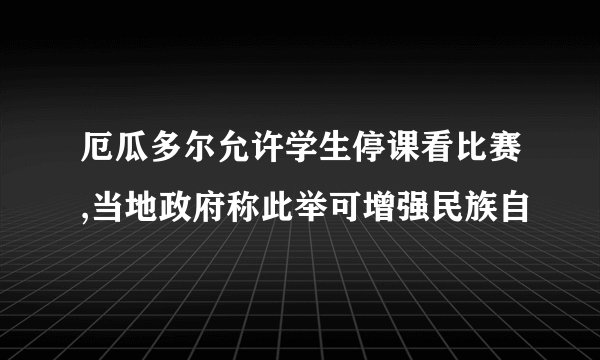 厄瓜多尔允许学生停课看比赛,当地政府称此举可增强民族自