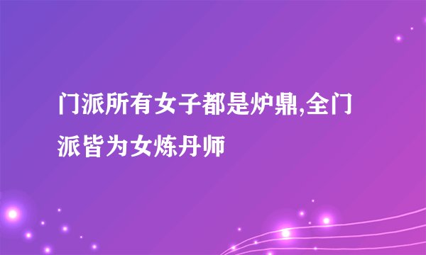 门派所有女子都是炉鼎,全门派皆为女炼丹师