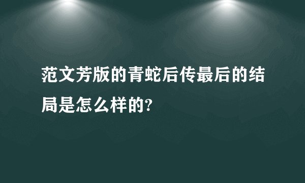 范文芳版的青蛇后传最后的结局是怎么样的?
