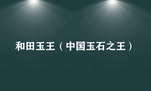 和田玉王（中国玉石之王）