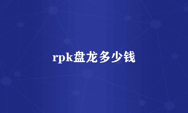 rpk盘龙多少钱