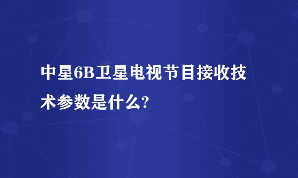 中星6B卫星电视节目接收技术参数是什么?